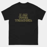 I Am Your Teacher Parody T-Shirt