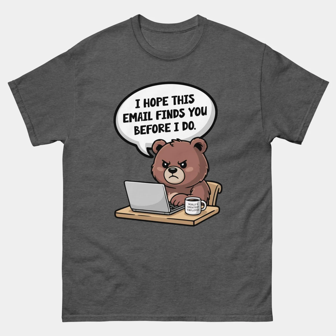 A charcoal grey Sarcastic Office Humor Tee with a cartoon illustration of a scowling brown bear sitting at a desk with a laptop and a coffee mug, with a speech bubble that says "I HOPE THIS EMAIL FINDS YOU BEFORE I DO". This is an I Hope This Email Finds You Before I Do Funny T-Shirt Dark Heather