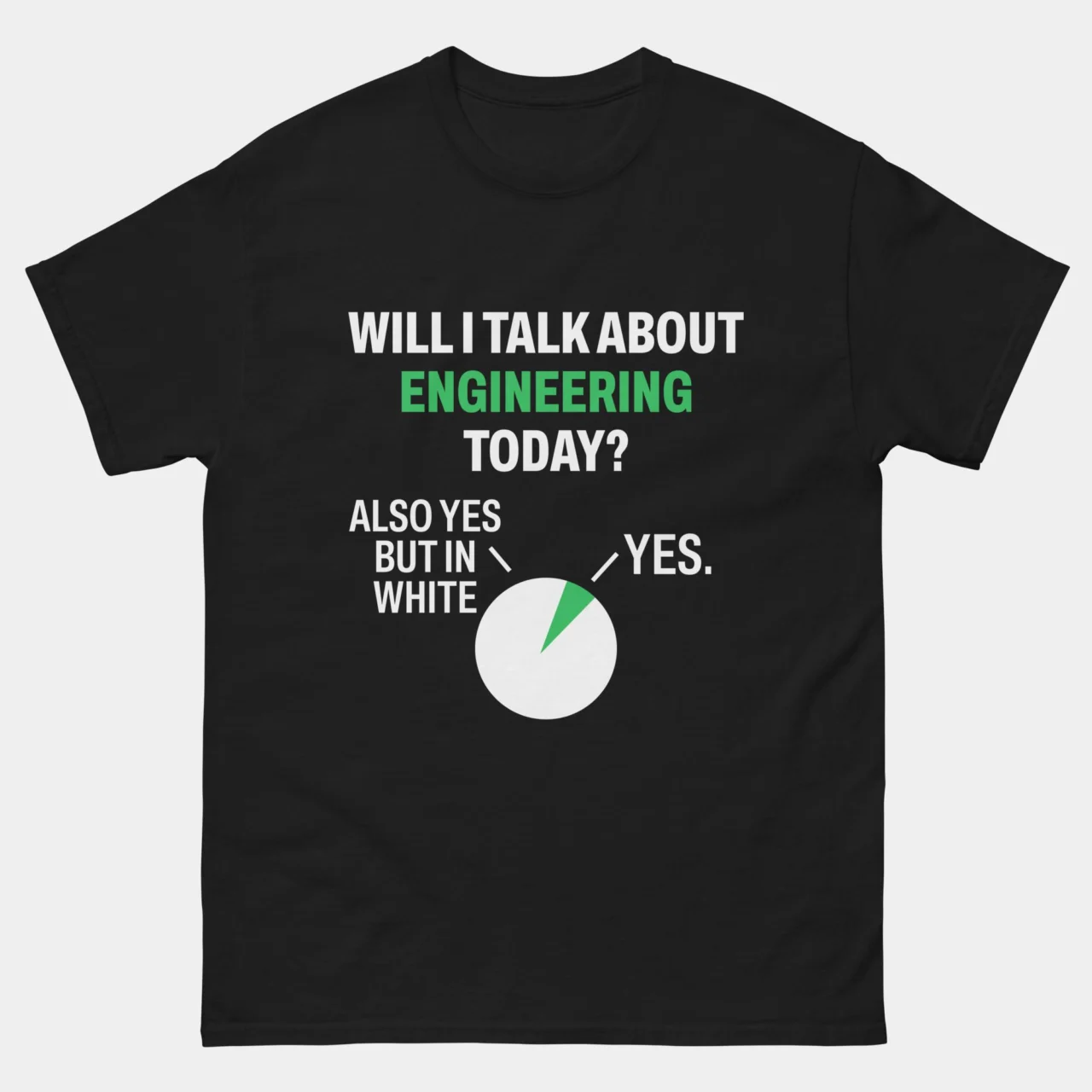 A black Funny Engineer Pie Chart Tee featuring a green and white pie chart with the text "WILL I TALK ABOUT ENGINEERING TODAY?" and the answers "YES" and "ALSO YES BUT IN WHITE". This is a Funny Will I Talk About Engineering Today T-Shirt