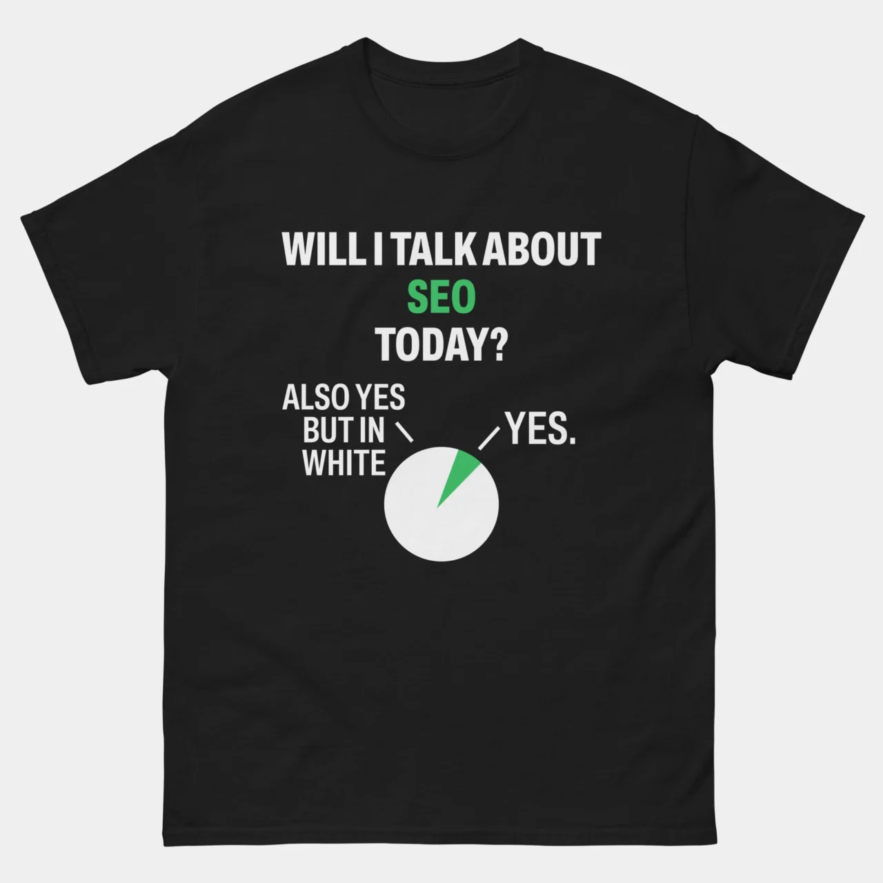 A black Funny SEO Specialist Pie Chart Tee featuring a green and white pie chart with the text "WILL I TALK ABOUT SEO TODAY?" and the answers "YES" and "ALSO YES BUT IN WHITE". This is a Funny Will I Talk About SEO Today T-Shirt