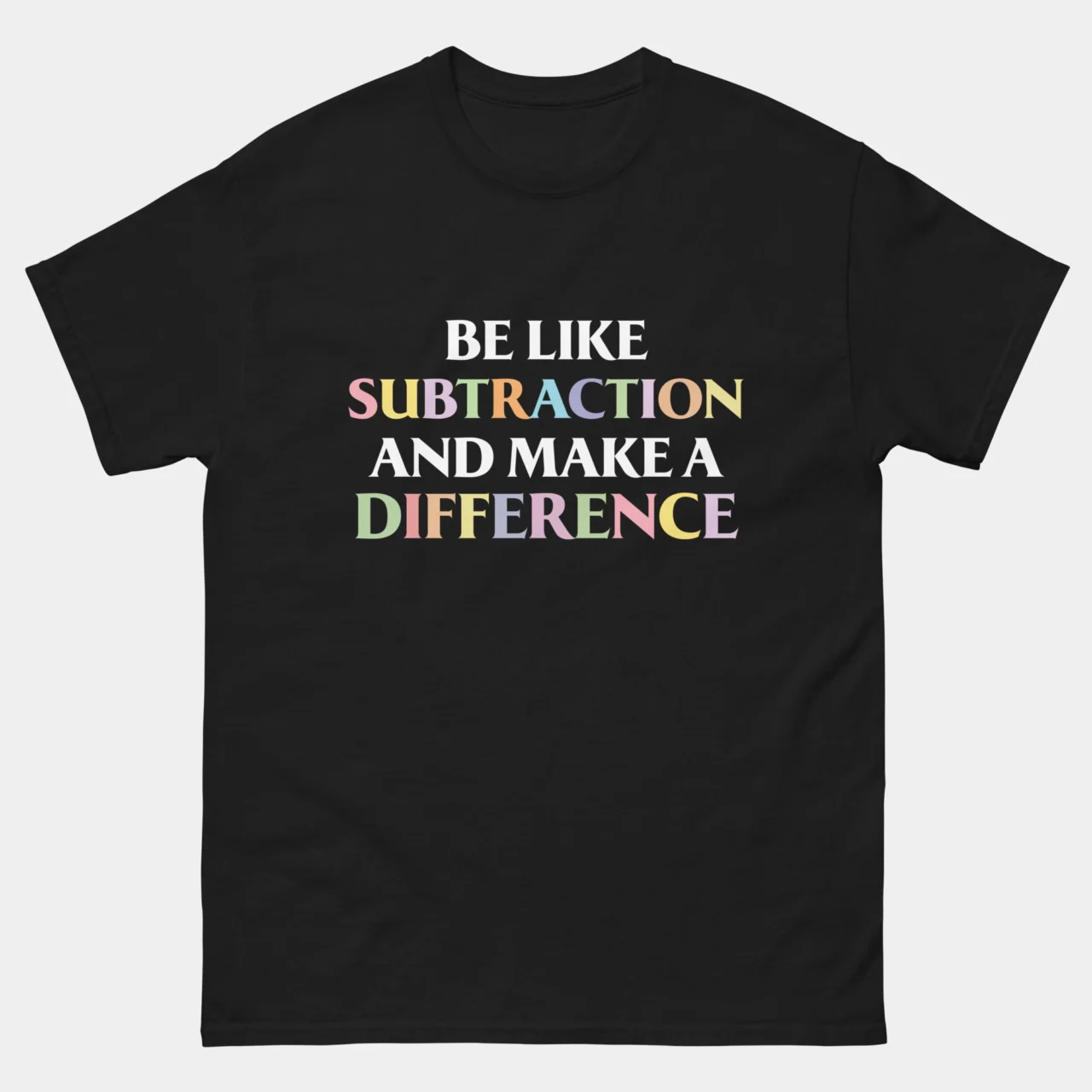 A black Make A Difference Arithmetic Pun Tee with the text "BE LIKE SUBTRACTION AND MAKE A DIFFERENCE" where the words subtraction and difference are in multicolored pastel letters. This is a Funny Be Like Subtraction Funny Math T-Shirt