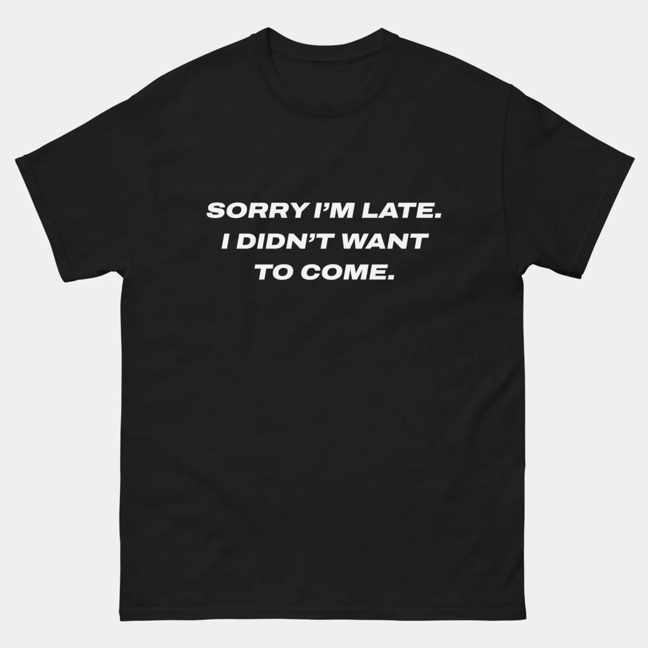 A black Funny Sarcastic Introvert Graphic Tee with the text "SORRY I’M LATE. I DIDN’T WANT TO COME." printed in bold white sans-serif letters across the chest. This is a Funny Sarcastic Introvert Sorry I'm Late I Didn't Want To Come T-Shirt
