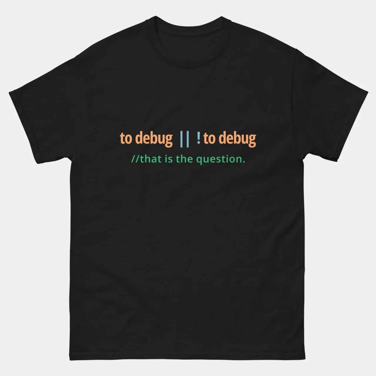 A black Programmer Shakespeare Pun Tee with orange, blue, and green text showing the code logic "to debug || !to debug //that is the question.". This is a Funny Programmer To Debug Or Not To Debug Funny Coding T-Shirt