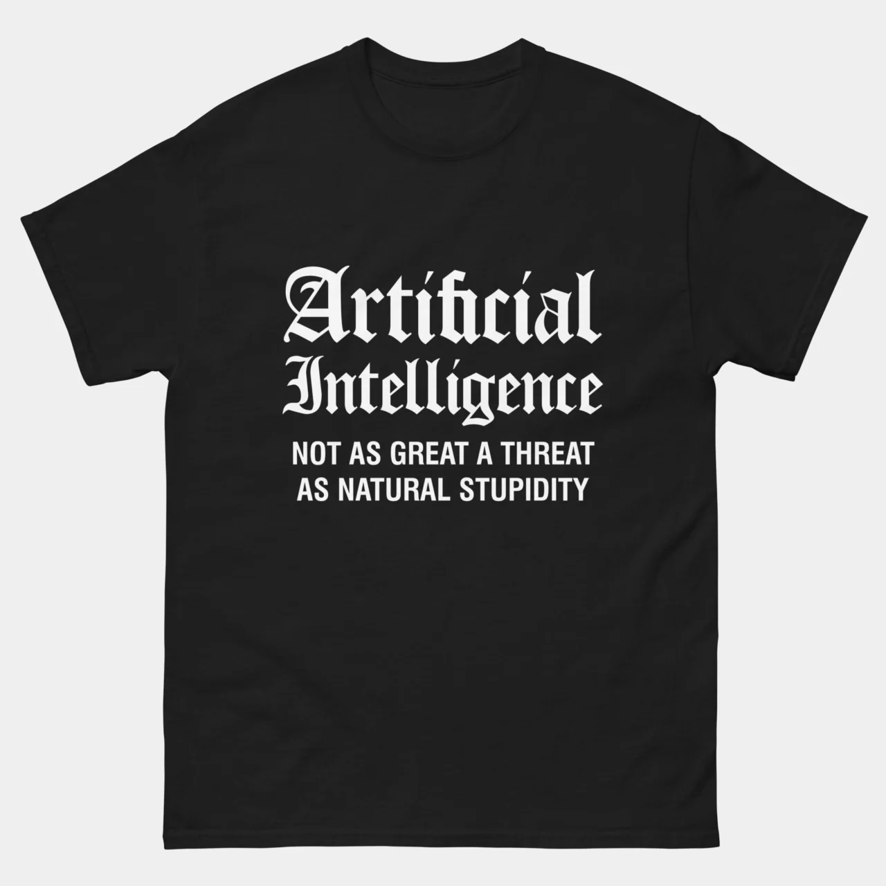 Black sarcastic Funny AI Shirt with gothic blackletter text reading Artificial Intelligence followed by smaller text Not As Great A Threat As Natural Stupidity, funny machine learning and tech cynicism graphic tee