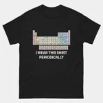 Black funny I Wear This Shirt Periodically T-Shirt featuring a full color periodic table of elements above bold text reading I Wear This Shirt Periodically, science pun humor graphic tee for chemistry teachers and STEM lovers