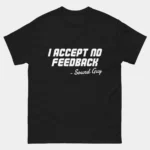 Black Funny Sound Guy Audio Engineer Shirt with bold italic white text reading I Accept No Feedback attributed to Sound Guy, live sound tech and audio engineering pun humor graphic tee for sound engineers and live event technicians