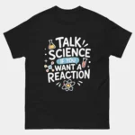 Black Talk Science If You Want A Reaction Shirt - funny science teacher t-shirt with colorful text reading Talk Science If You Want A Reaction surrounded by chemistry flask test tube molecule structure and atom illustrations, science humor pun graphic tee for STEM teachers and lab lovers