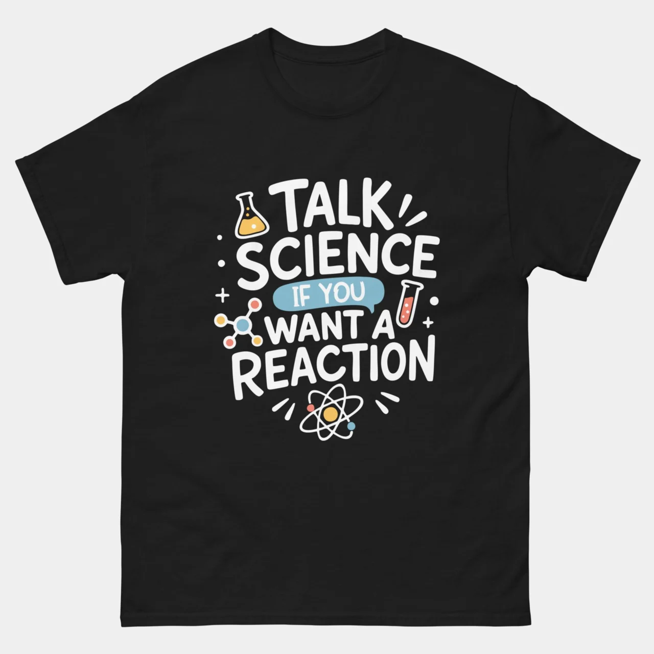 Black Talk Science If You Want A Reaction Shirt - funny science teacher t-shirt with colorful text reading Talk Science If You Want A Reaction surrounded by chemistry flask test tube molecule structure and atom illustrations, science humor pun graphic tee for STEM teachers and lab lovers