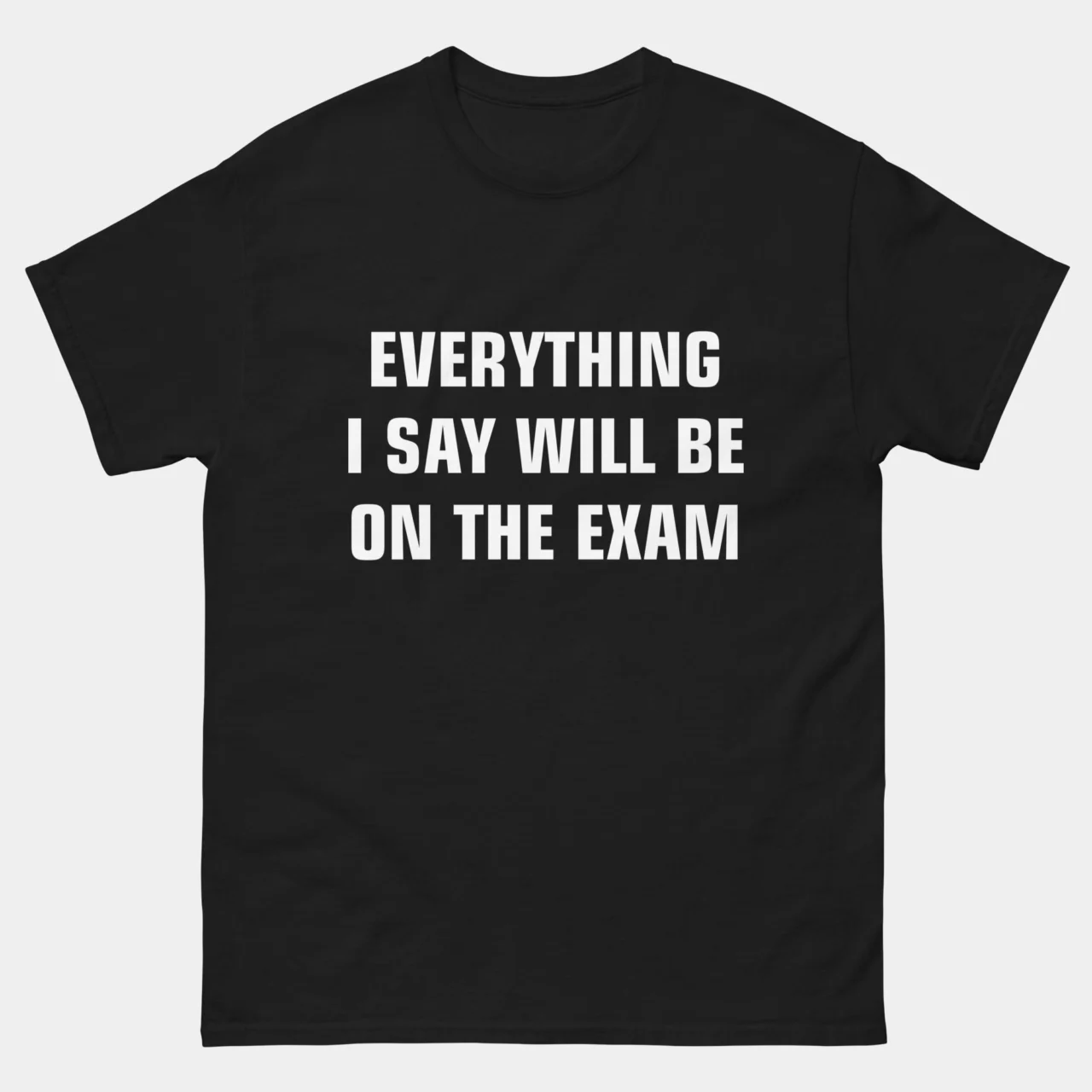 Funny Everything I Say Will Be On The Exam Teacher T-Shirt in Black - Exam Funny Sarcastic Teacher T-Shirt