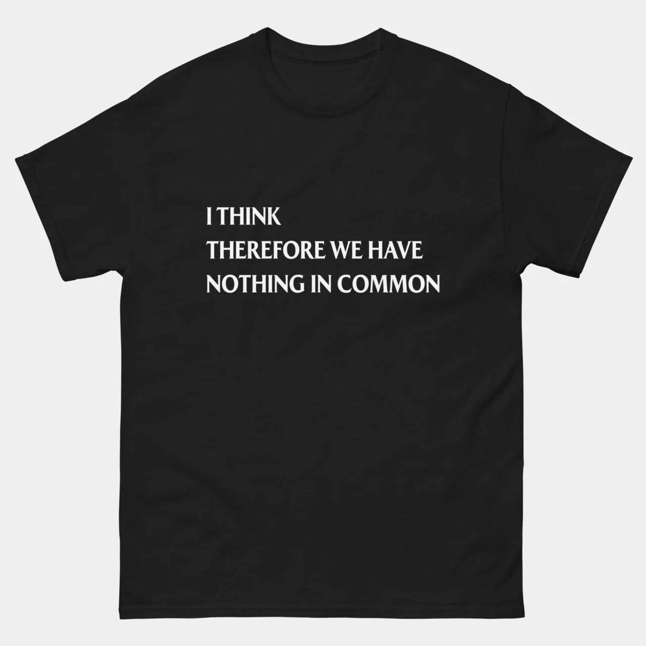 Black Funny Sarcastic Philosophy Quote T-Shirt with white serif text reading I Think Therefore We Have Nothing In Common, a funny philosophy quote design