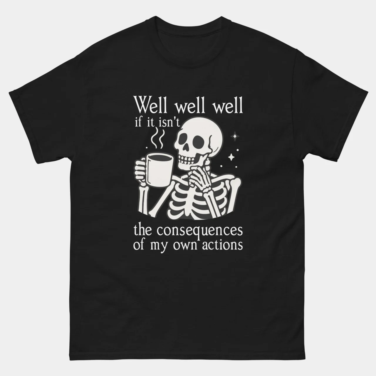 Black Funny Consequences Of My Own Actions Shirt with a skeleton sipping coffee and the text Well well well if it isn’t the consequences of my own actions