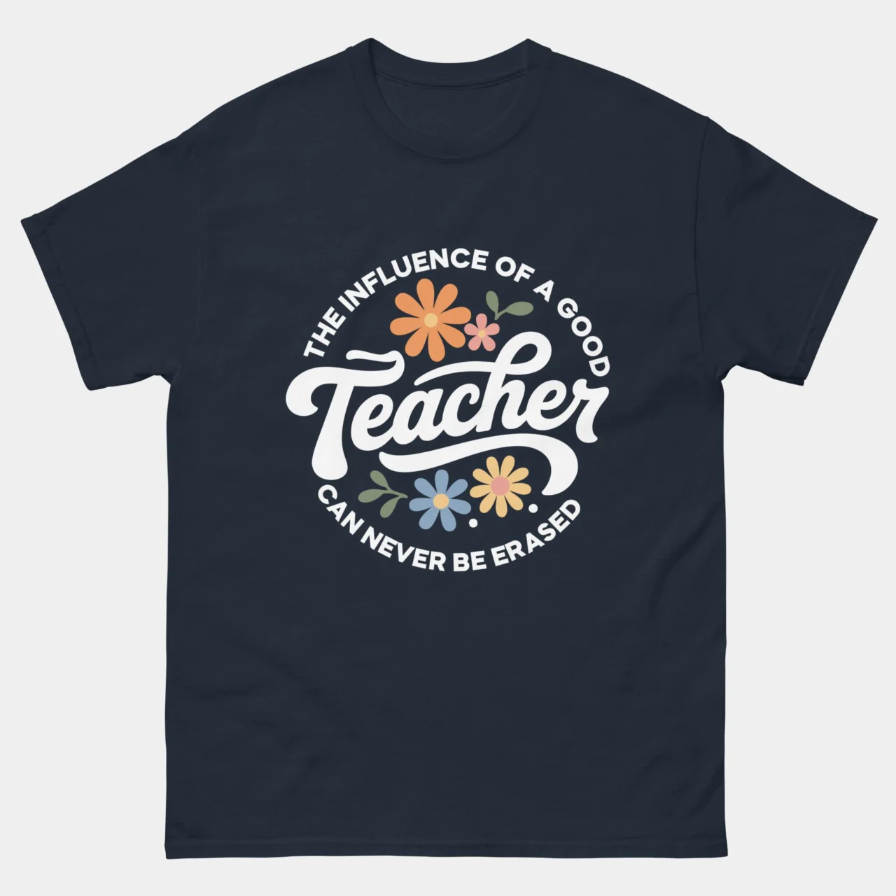 Navy Good Teacher Appreciation T-Shirt with floral Teacher lettering and the text The Influence Of A Good Teacher Can Never Be Erased surrounded by daisies