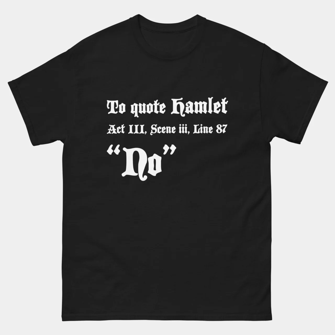 Black Funny Hamlet Quote No T-Shirt with white blackletter text reading To quote Hamlet Act III Scene iii Line 87 No, a funny Shakespeare literature joke