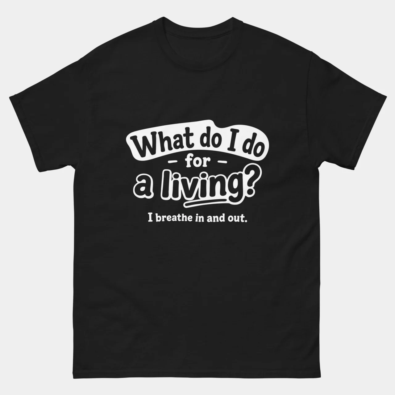 Black Funny Sarcastic Work Humor T-Shirt with white text reading What do I do for a living I breathe in and out, a funny sarcastic quote design